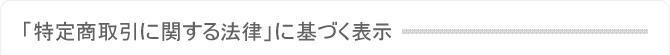 「特定商取引に関する法律」に基づく表示